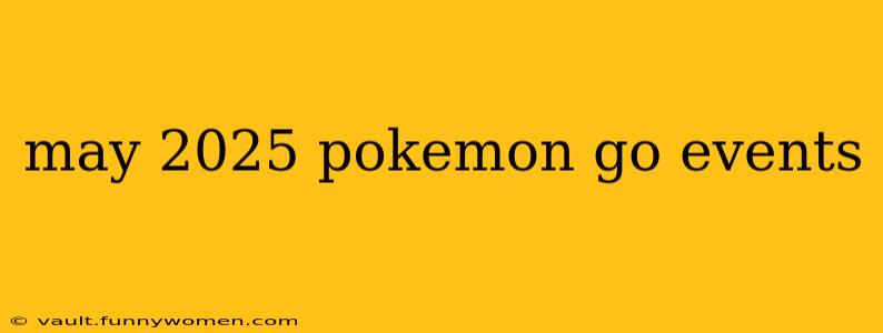 may 2025 pokemon go events
